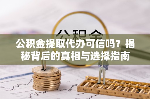 六横公积金提取代办可信吗？揭秘背后的真相与选择指南
