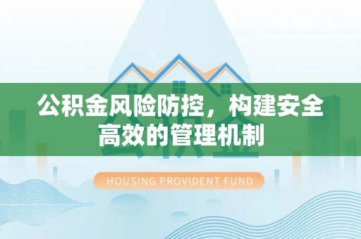六横公积金风险防控，构建安全高效的管理机制