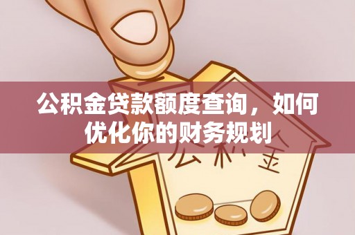六横公积金贷款额度查询，如何优化你的财务规划