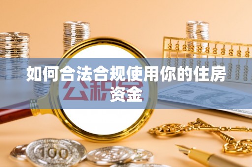 六横如何合法合规使用你的住房资金
