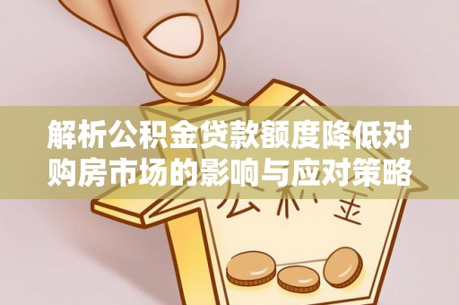 六横解析公积金贷款额度降低对购房市场的影响与应对策略