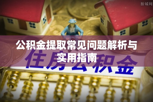 六横公积金提取常见问题解析与实用指南