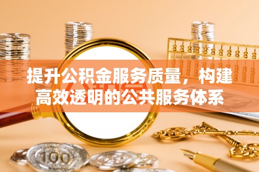 六横提升公积金服务质量，构建高效透明的公共服务体系