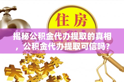 六横揭秘公积金代办提取的真相，公积金代办提取可信吗？