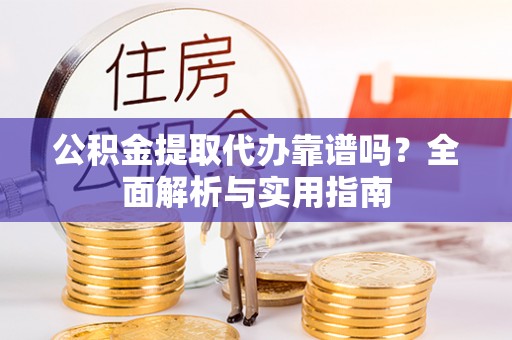 六横公积金提取代办靠谱吗？全面解析与实用指南