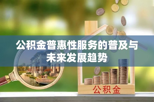 六横公积金普惠性服务的普及与未来发展趋势