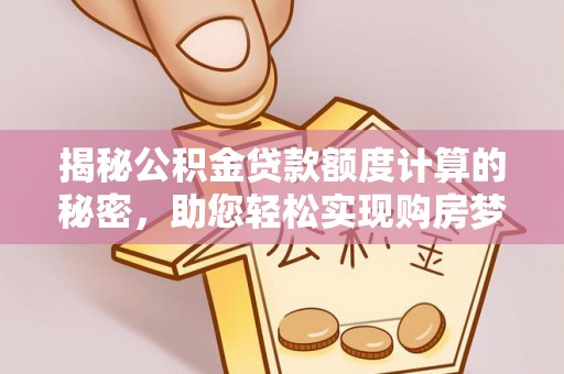 六横揭秘公积金贷款额度计算的秘密，助您轻松实现购房梦想