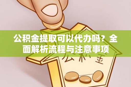 六横公积金提取可以代办吗？全面解析流程与注意事项