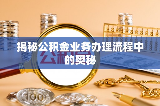 六横揭秘公积金业务办理流程中的奥秘