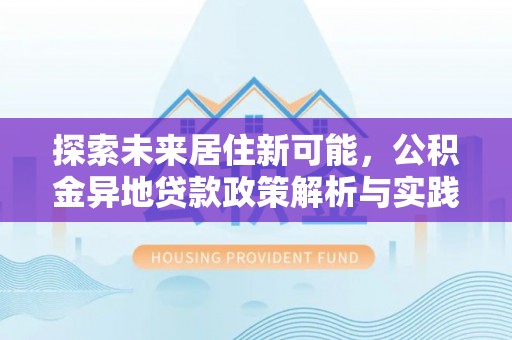 六横探索未来居住新可能，公积金异地贷款政策解析与实践指南