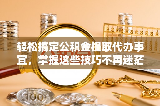 六横轻松搞定公积金提取代办事宜，掌握这些技巧不再迷茫