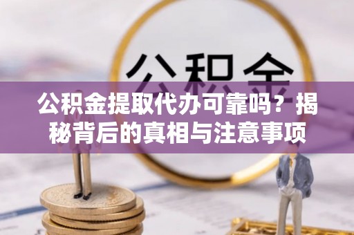 六横公积金提取代办可靠吗？揭秘背后的真相与注意事项