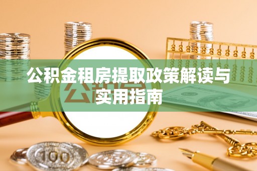六横公积金租房提取政策解读与实用指南