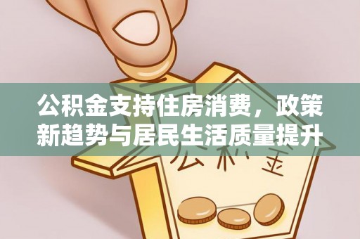 六横公积金支持住房消费，政策新趋势与居民生活质量提升