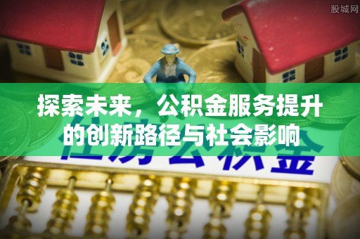 六横探索未来，公积金服务提升的创新路径与社会影响