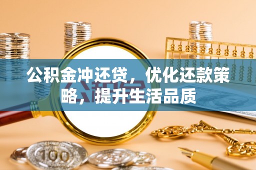 六横公积金冲还贷，优化还款策略，提升生活品质