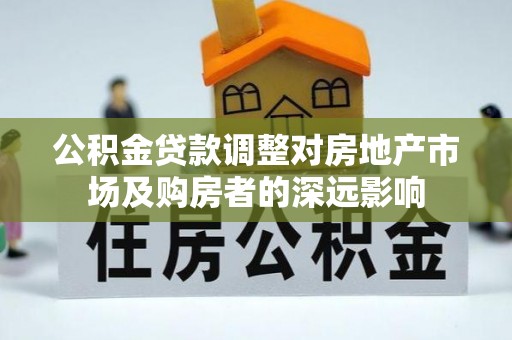 六横公积金贷款调整对房地产市场及购房者的深远影响
