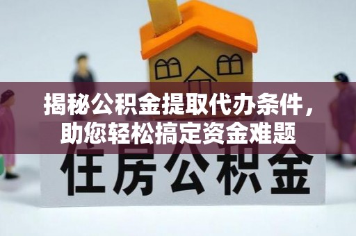 六横揭秘公积金提取代办条件，助您轻松搞定资金难题