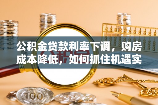 六横公积金贷款利率下调，购房成本降低，如何抓住机遇实现安居梦想？