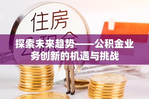 六横探索未来趋势——公积金业务创新的机遇与挑战