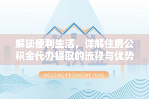 六横解锁便利生活，详解住房公积金代办提取的流程与优势