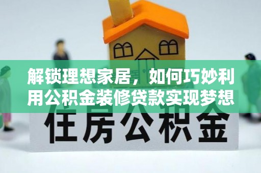 六横解锁理想家居，如何巧妙利用公积金装修贷款实现梦想空间