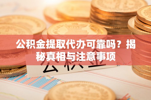 六横公积金提取代办可靠吗？揭秘真相与注意事项