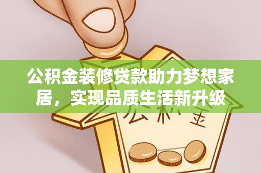 六横公积金装修贷款助力梦想家居，实现品质生活新升级