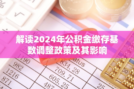 六横解读2024年公积金缴存基数调整政策及其影响