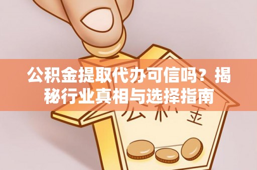 六横公积金提取代办可信吗？揭秘行业真相与选择指南