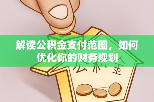 六横解读公积金支付范围，如何优化你的财务规划