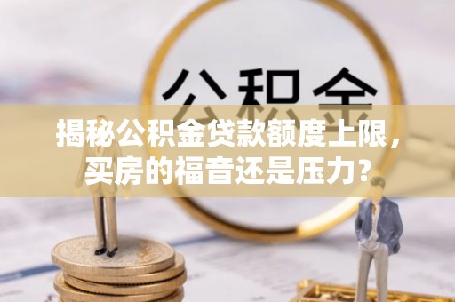 六横揭秘公积金贷款额度上限，买房的福音还是压力？