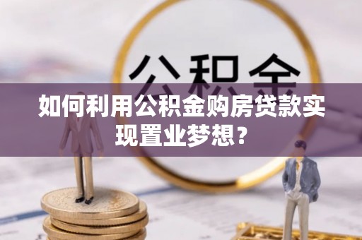 六横如何利用公积金购房贷款实现置业梦想？