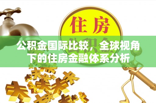 六横公积金国际比较，全球视角下的住房金融体系分析