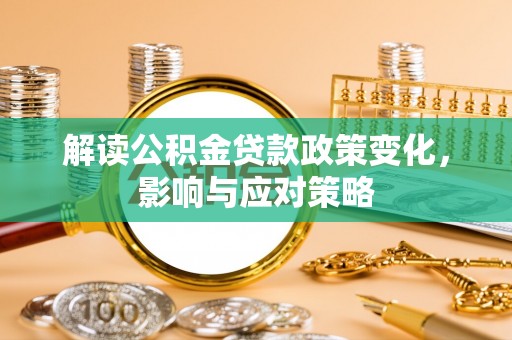 六横解读公积金贷款政策变化，影响与应对策略